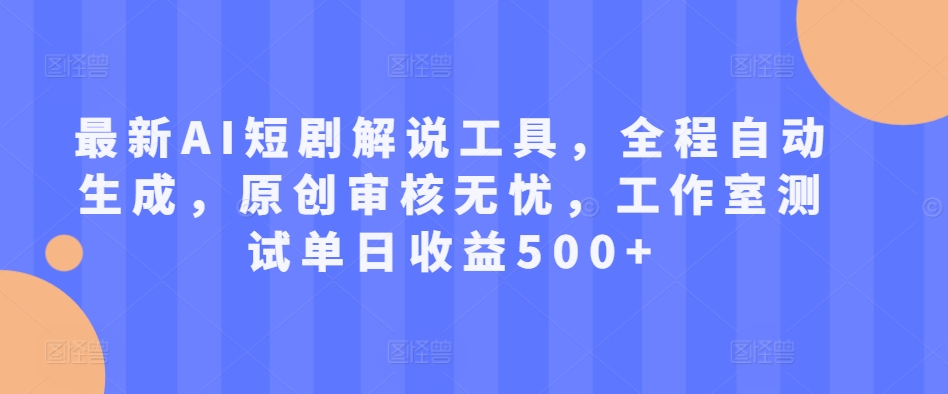 最新AI短剧解说工具，全程自动生成，原创审核无忧，工作室测试单日收益500+【揭秘】 - 小毅网创-小毅网创
