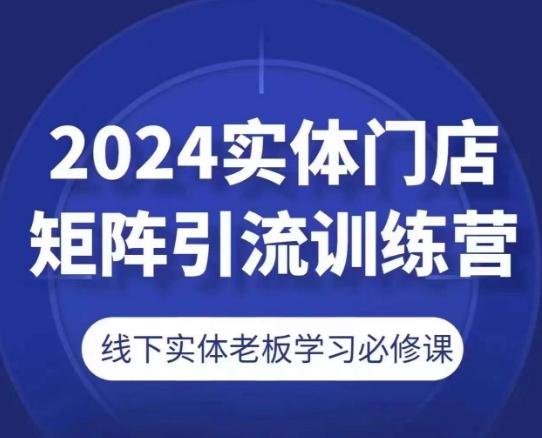 2024实体门店矩阵引流训练营，线下实体老板学习必修课 - 小毅网创-小毅网创
