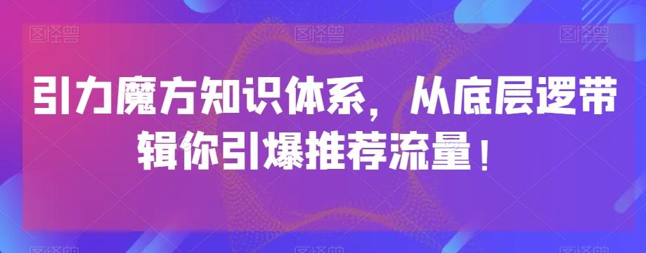 引力魔方知识体系，从底层逻‮带辑‬你引爆‮荐推‬流量！ - 小毅网创-小毅网创