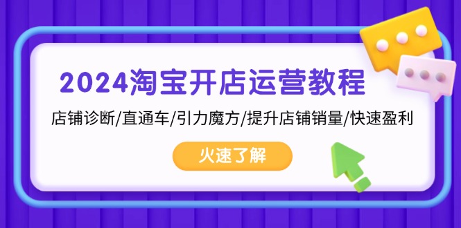 2024淘宝开店运营教程：店铺诊断/直通车/引力魔方/提升店铺销量/快速盈利 - 小毅网创-小毅网创
