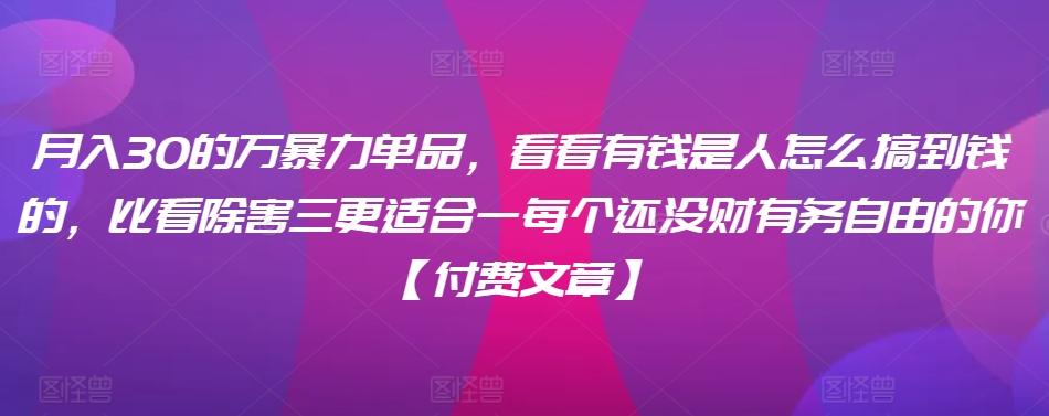 ​月入30‮的万‬暴力单品，​‮看看‬有钱‮是人‬怎么搞到钱的，比看除‮害三‬更适合‮一每‬个还没‮财有‬务自由的你【付费文章】 - 小毅网创-小毅网创