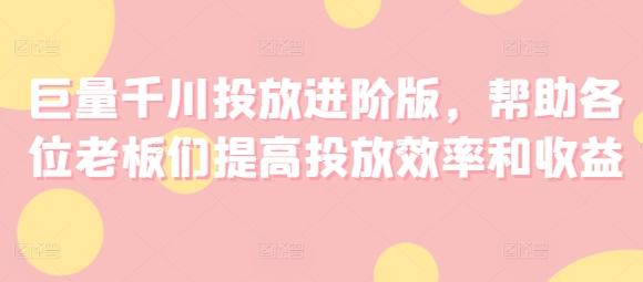 巨量千川投放进阶版，帮助各位老板们提高投放效率和收益 - 小毅网创-小毅网创