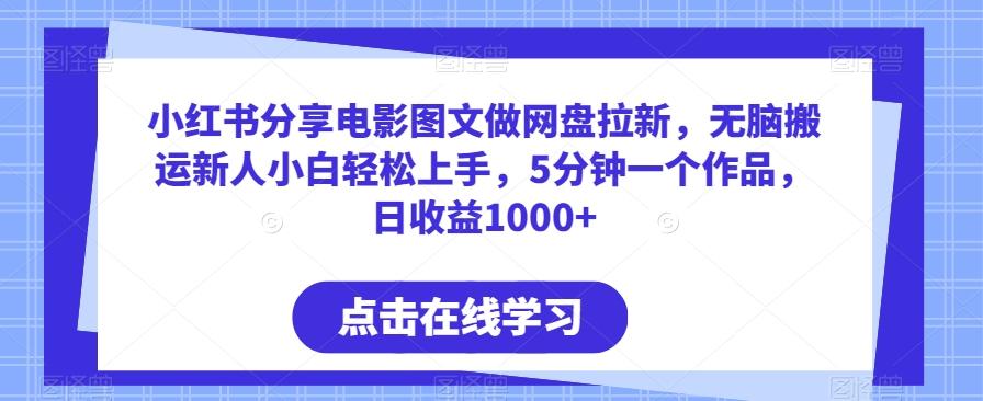 小红书分享电影图文做网盘拉新，无脑搬运新人小白轻松上手，5分钟一个作品，日收益1000+【揭秘】 - 小毅网创-小毅网创