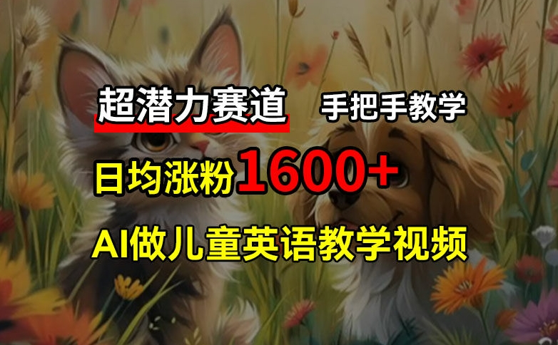 超潜力赛道，免费AI做儿童英语教学视频，3个月涨粉10w+，手把手教学，在家轻松获取被动收入 - 小毅网创-小毅网创