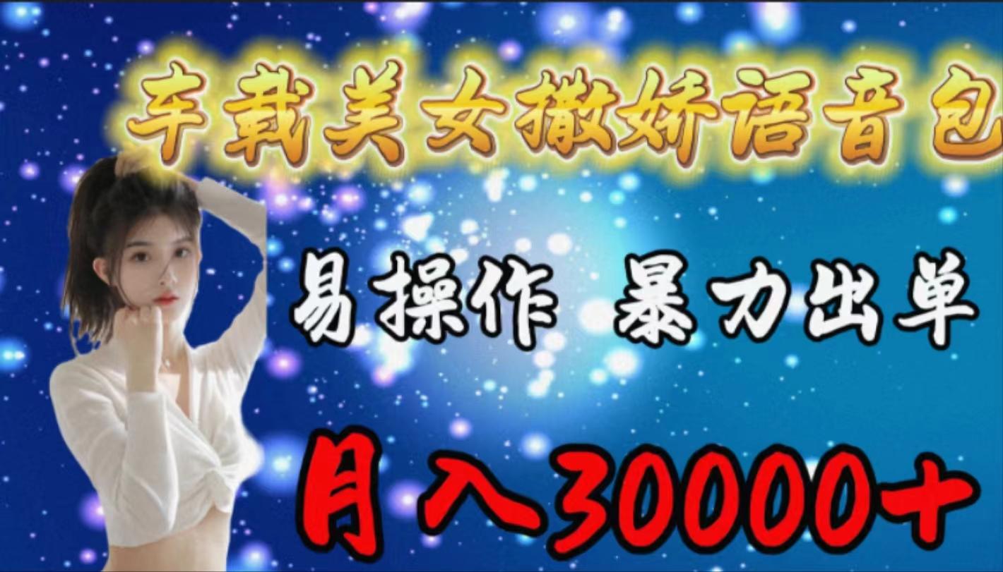 (9710期)车载女生撒娇语音包，易操作，暴力出单，月入30000+ - 小毅网创-小毅网创