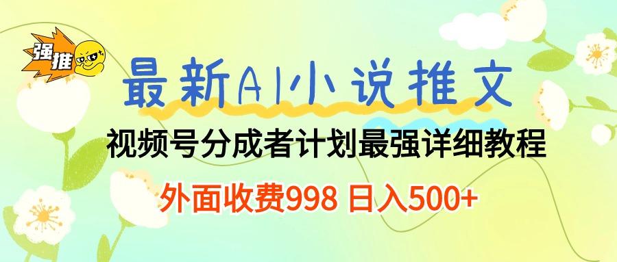 最新AI小说推文视频号分成计划 最强详细教程 日入500+ - 小毅网创-小毅网创