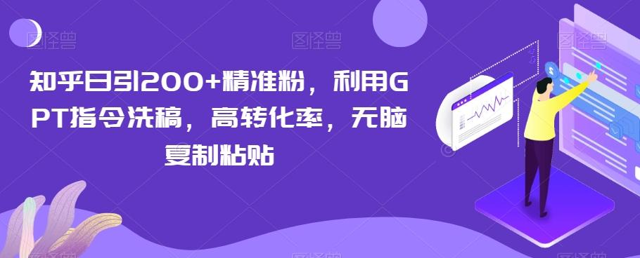 知乎日引200+精准粉，利用GPT指令洗稿，高转化率，无脑复制粘贴 - 小毅网创-小毅网创