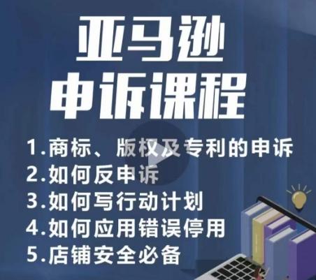 亚马逊申诉实操课，​商标、版权及专利的申诉，店铺安全必备 - 小毅网创-小毅网创