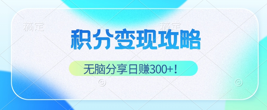 积分变现攻略 带你实现稳健睡后收入，只需无脑分享日赚300+ - 小毅网创-小毅网创