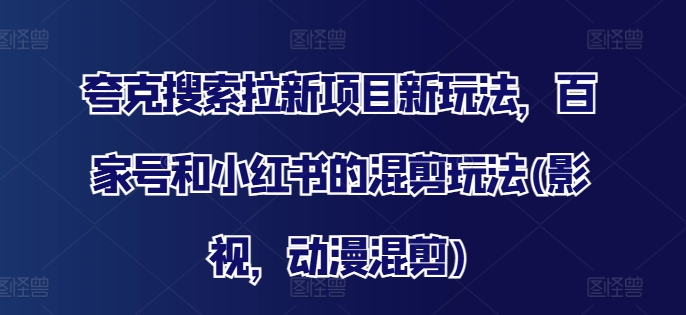夸克搜索拉新项目新玩法，百家号和小红书的混剪玩法(影视，动漫混剪) - 小毅网创-小毅网创