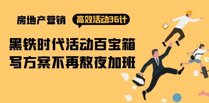 (9966期)房产营销高效活动36计：黑铁时代 活动百宝箱，写方案不再熬夜加班 - 小毅网创-小毅网创