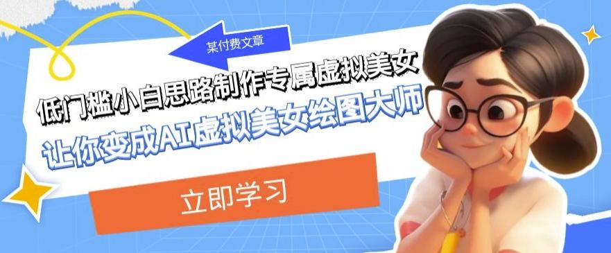 某公众号付费文章：低门槛小白思路制作专属虚拟美女让你变成AI虚拟美女绘图大师 - 小毅网创-小毅网创