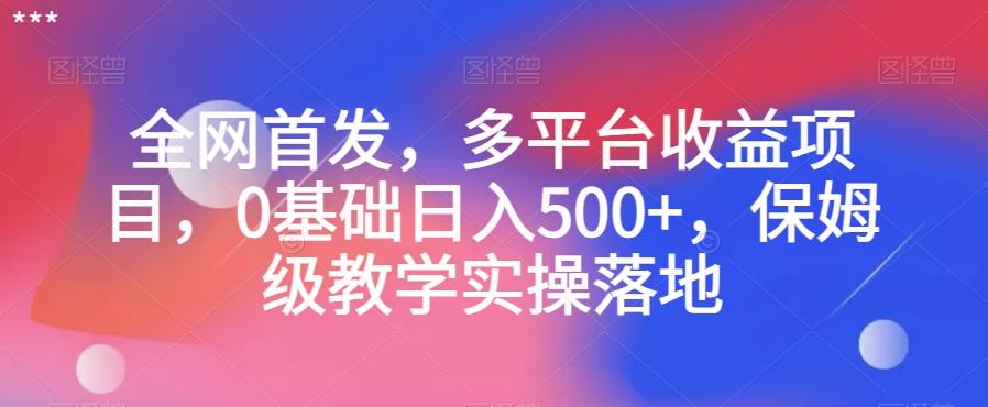 全网首发，多平台收益项目，0基础日入500+，保姆级教学实操落地【揭秘】 - 小毅网创-小毅网创