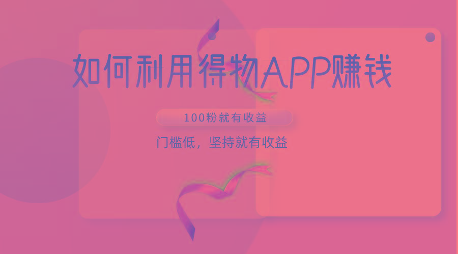 如何利用得物APP赚收益，100粉就可以赚收益，门槛低，坚持就有收益 - 小毅网创-小毅网创