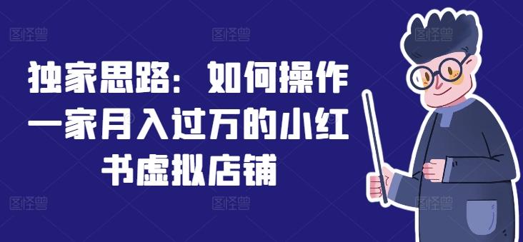 独家思路：如何操作一家月入过万的小红书虚拟店铺 - 小毅网创-小毅网创