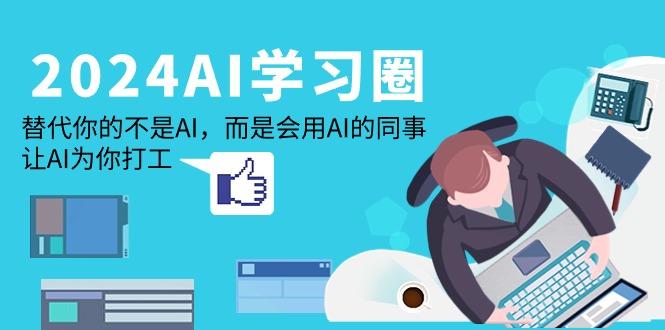 (9494期)2024-AI-学习圈：替代你的不是AI，而是会用AI的同事，让AI为你打工 - 小毅网创-小毅网创