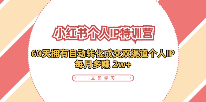 小红书·个人IP特训营：60天拥有 自动转化成交双渠道个人IP，每月多赚 2w+ - 小毅网创-小毅网创