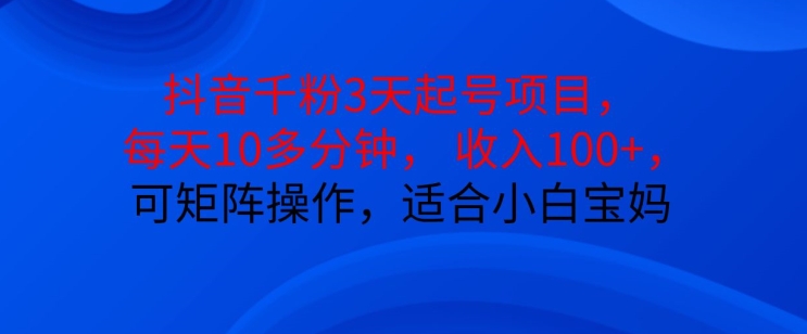 抖音干粉3天起号项目，每天10多分钟，收入100+，可矩阵操作，适合小白宝妈 - 小毅网创-小毅网创