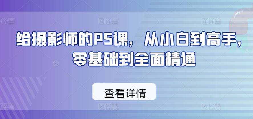 给摄影师的PS课，从小白到高手，零基础到全面精通 - 小毅网创-小毅网创