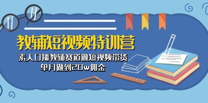 教辅-短视频特训营： 素人口播教辅赛道做短视频带货，单月做到20w佣金 - 小毅网创-小毅网创