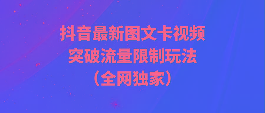 (9650期)抖音最新图文卡视频 突破流量限制玩法 - 小毅网创-小毅网创