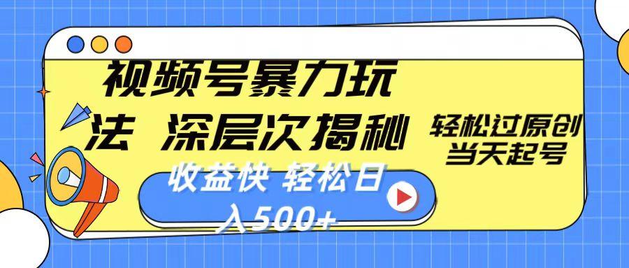 视频号暴力玩法，深层次揭秘,轻松过原创，当天起号，收益快，轻松日入500+ - 小毅网创-小毅网创