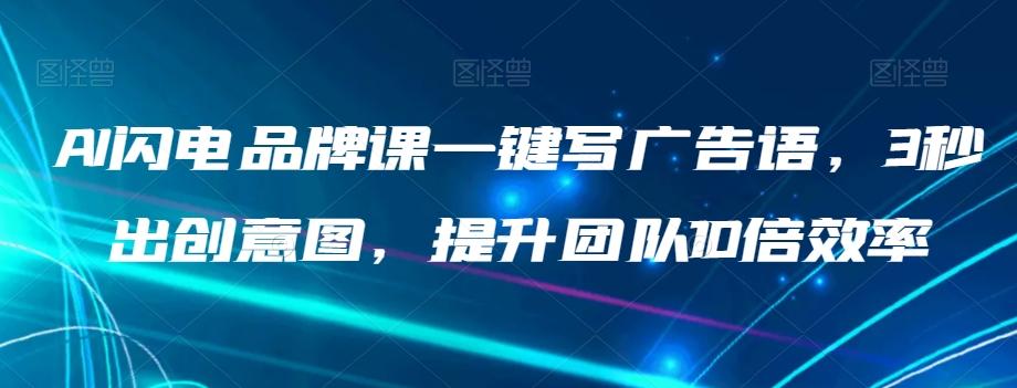 AI闪电品牌课一键写广告语，3秒出创意图，提升团队10倍效率 - 小毅网创-小毅网创