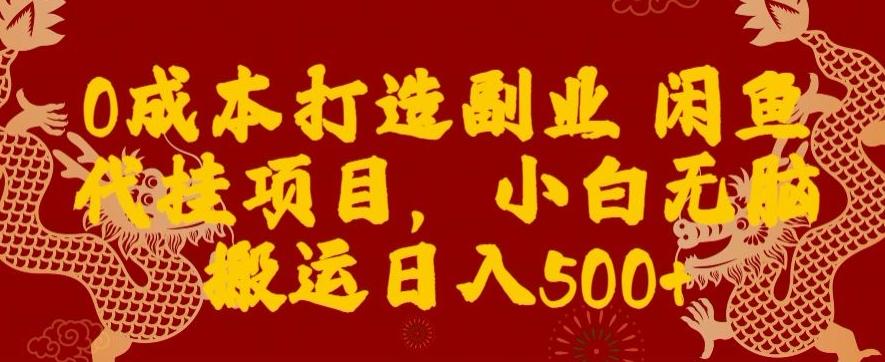 0成本打造副业闲鱼代挂项目，小白无脑搬运日入500+ - 小毅网创-小毅网创