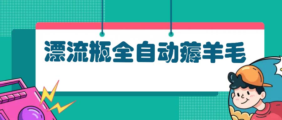 漂流瓶全自动薅羊毛：适合小白，宝妈，上班族，操作也是十分的简单 - 小毅网创-小毅网创