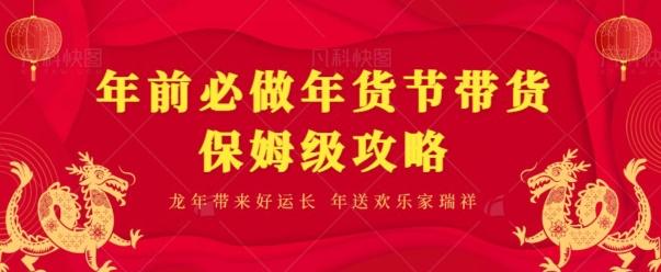 年前必做、年货节带货保姆级攻略 - 小毅网创-小毅网创