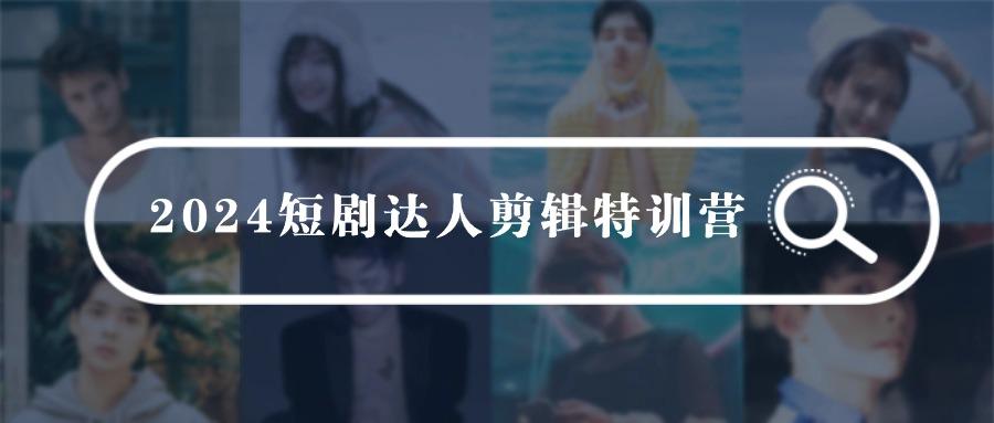 (9688期)2024短剧达人剪辑特训营，适合宝爸宝妈的0基础剪辑训练营(51节课) - 小毅网创-小毅网创