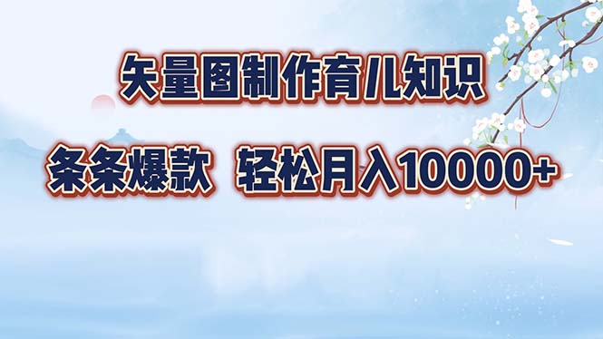 矢量图制作育儿知识，条条爆款，月入10000+ - 小毅网创-小毅网创