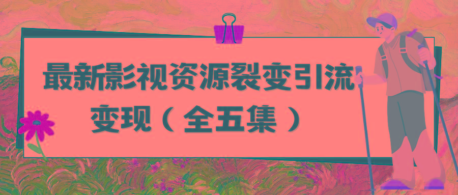 (9252期)利用最新的影视资源裂变引流变现自动引流自动成交(全五集) - 小毅网创-小毅网创