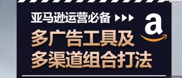亚马逊运营必备，多广告工具及多渠道组合打法 - 小毅网创-小毅网创