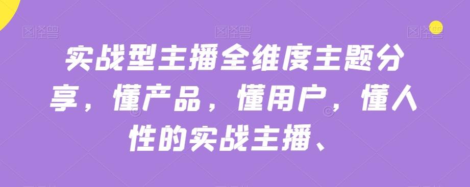 实战型主播全维度主题分享，懂产品，懂用户，懂人性的实战主播 - 小毅网创-小毅网创