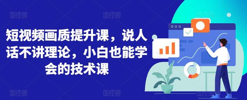 短视频画质提升课，说人话不讲理论，小白也能学会的技术课 - 小毅网创-小毅网创