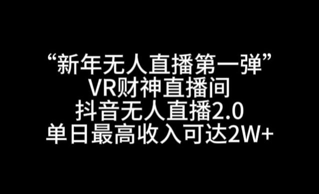 “新年无人直播第一弹“VR财神直播间，抖音无人直播2.0，单日最高收入可达2W+【揭秘】 - 小毅网创-小毅网创