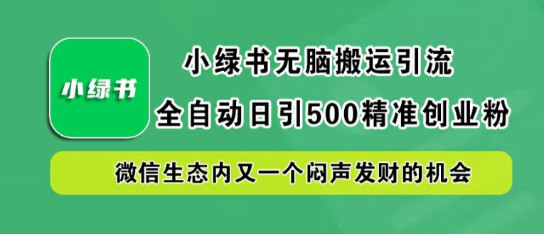 小绿书无脑搬运引流，全自动日引500精准创业粉，微信生态内又一个闷声发财的机会【揭秘】 - 小毅网创-小毅网创