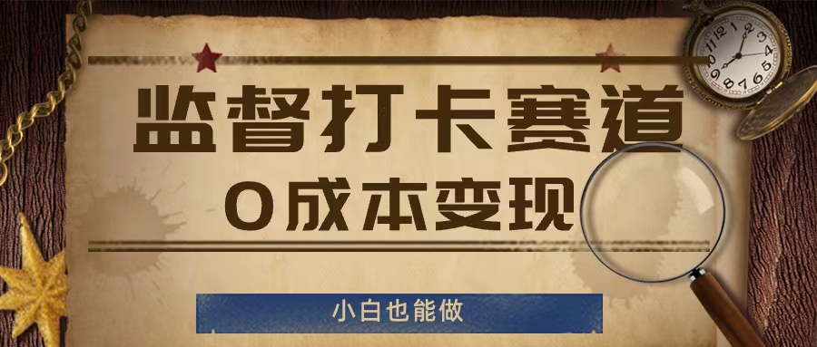 监督打卡赛道，0成本变现，小白也可以做【揭秘】 - 小毅网创-小毅网创