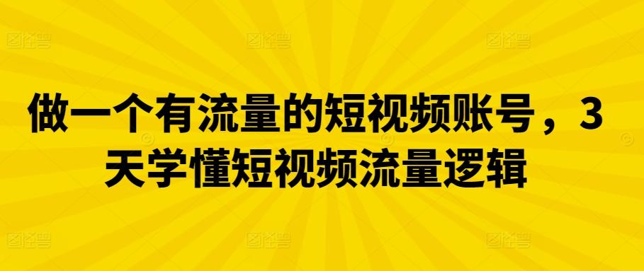 做一个有流量的短视频账号，3天学懂短视频流量逻辑 - 小毅网创-小毅网创