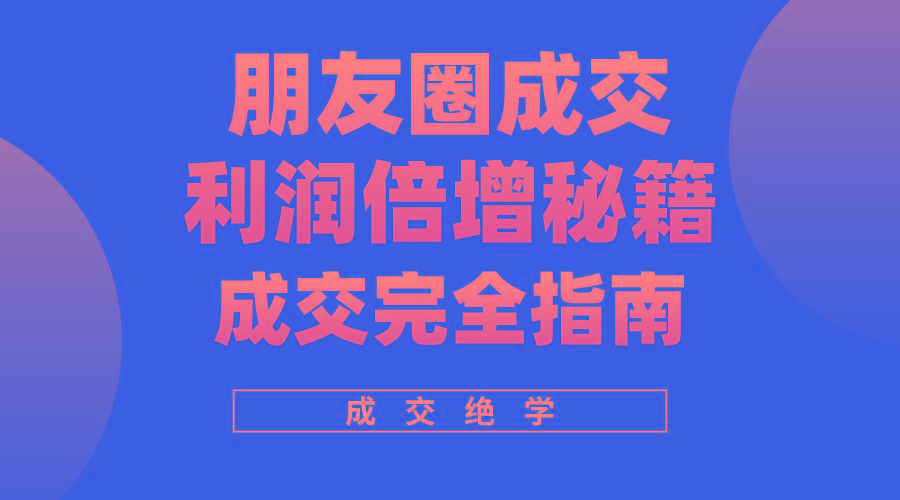 利用朋友圈成交年入100万，朋友圈成交利润倍增秘籍 - 小毅网创-小毅网创