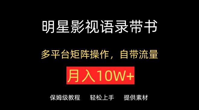 明星影视语录带书，抖音快手小红书视频号多平台矩阵操作，自带流量，月入10W+【揭秘】 - 小毅网创-小毅网创