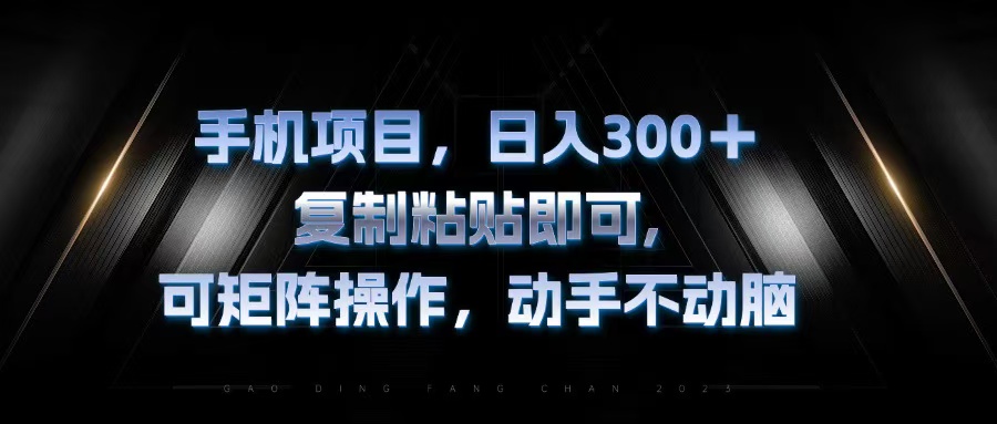 手机项目，日入300+，复制黏贴即可，可矩阵操作，动手不动脑 - 小毅网创-小毅网创