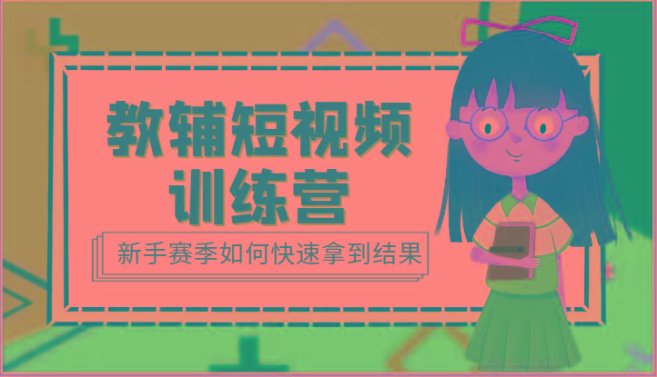 教辅短视频训练营-新手赛季如何快速拿到结果(15节课) - 小毅网创-小毅网创