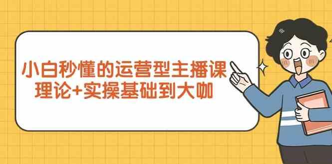 新手小白秒懂的运营型主播课，理论+实操基础到大咖(7节课) - 小毅网创-小毅网创