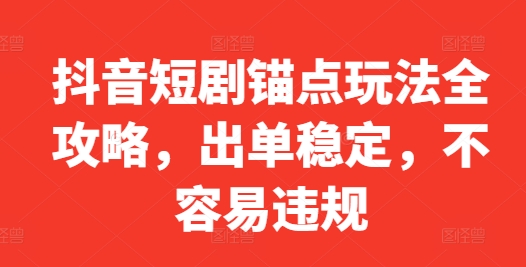 抖音短剧锚点玩法全攻略，出单稳定，不容易违规 - 小毅网创-小毅网创
