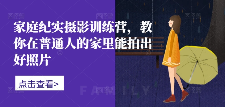 家庭纪实摄影训练营，教你在普通人的家里能拍出好照片 - 小毅网创-小毅网创