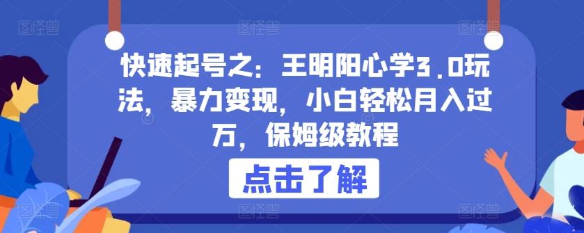快速起号之：王明阳心学3.0玩法，暴力变现，小白轻松月入过万，保姆级教程【揭秘】 - 小毅网创-小毅网创