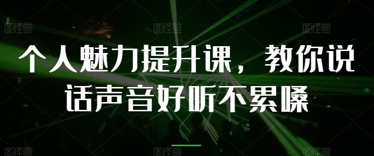 个人魅力提升课，教你说话声音好听不累嗓-小毅网创