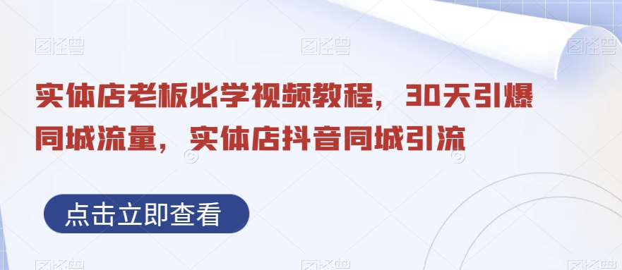 实体店老板必学视频教程，30天引爆同城流量，实体店抖音同城引流 - 小毅网创-小毅网创